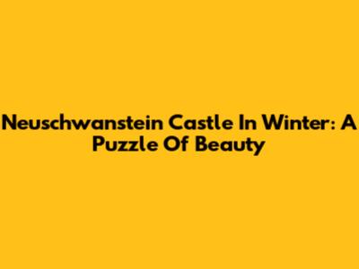 Neuschwanstein Castle In Winter: A Puzzle Of Beauty