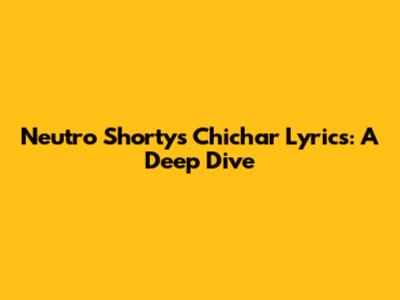 Neutro Shorty's 'Chichar' Lyrics: A Deep Dive