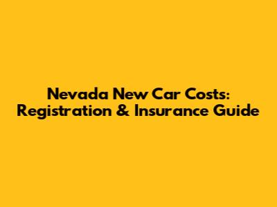 Nevada New Car Costs: Registration & Insurance Guide