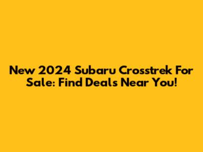 New 2024 Subaru Crosstrek For Sale: Find Deals Near You!