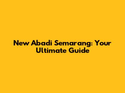 New Abadi Semarang: Your Ultimate Guide