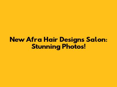 New Afra Hair Designs Salon: Stunning Photos!