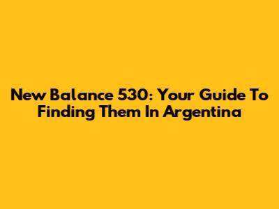 New Balance 530: Your Guide To Finding Them In Argentina