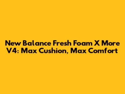 New Balance Fresh Foam X More V4: Max Cushion, Max Comfort