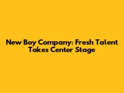 New Boy Company: Fresh Talent Takes Center Stage