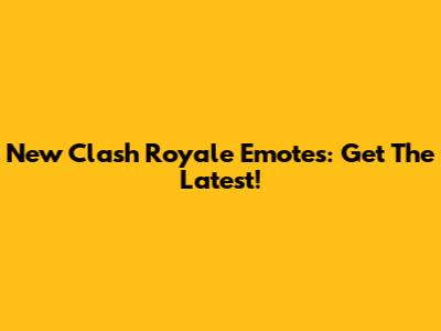 New Clash Royale Emotes: Get The Latest!