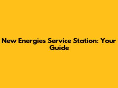 New Energies Service Station: Your Guide