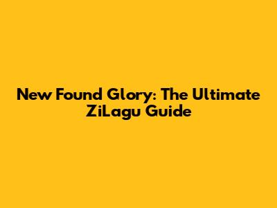 New Found Glory: The Ultimate ZiLagu Guide