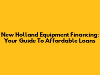New Holland Equipment Financing: Your Guide To Affordable Loans