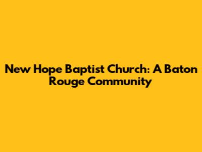 New Hope Baptist Church: A Baton Rouge Community