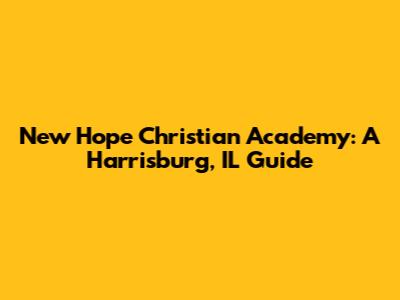 New Hope Christian Academy: A Harrisburg, IL Guide
