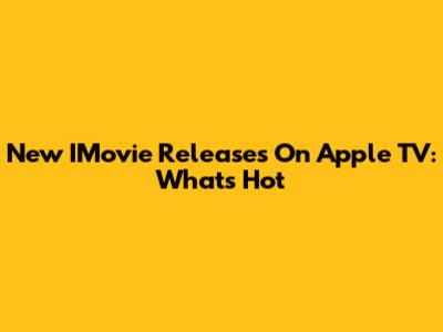 New IMovie Releases On Apple TV: What's Hot