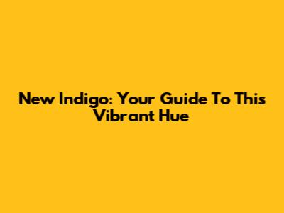 New Indigo: Your Guide To This Vibrant Hue