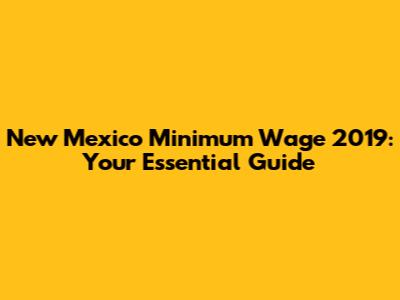 New Mexico Minimum Wage 2019: Your Essential Guide