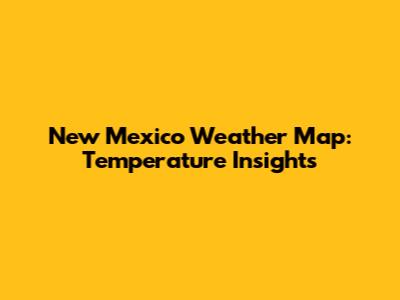 New Mexico Weather Map: Temperature Insights