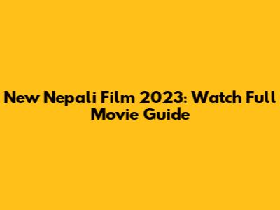 New Nepali Film 2023: Watch Full Movie Guide