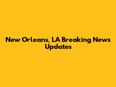 New Orleans, LA Breaking News Updates