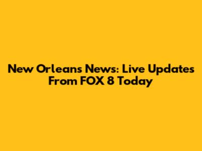 New Orleans News: Live Updates From FOX 8 Today