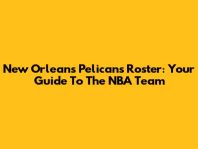 New Orleans Pelicans Roster: Your Guide To The NBA Team