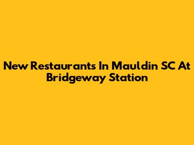 New Restaurants In Mauldin SC At Bridgeway Station