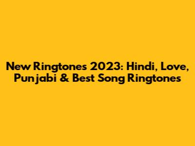 New Ringtones 2023: Hindi, Love, Punjabi & Best Song Ringtones