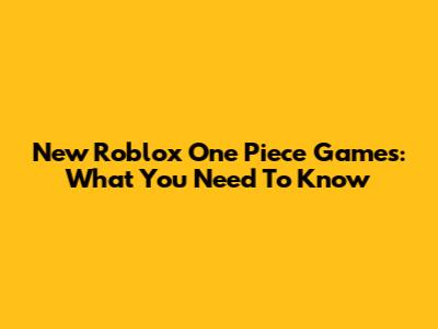 New Roblox One Piece Games: What You Need To Know