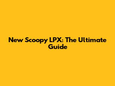 New Scoopy LPX: The Ultimate Guide
