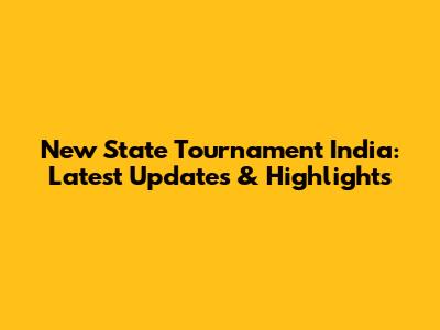 New State Tournament India: Latest Updates & Highlights