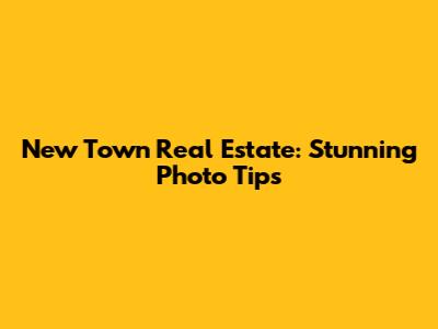 New Town Real Estate: Stunning Photo Tips