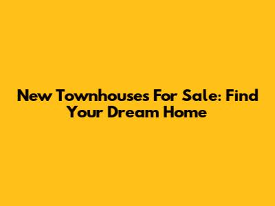 New Townhouses For Sale: Find Your Dream Home