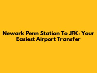 Newark Penn Station To JFK: Your Easiest Airport Transfer