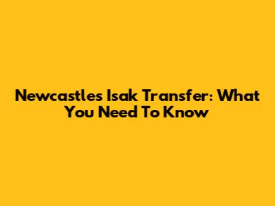 Newcastle's Isak Transfer: What You Need To Know
