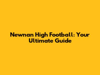 Newnan High Football: Your Ultimate Guide