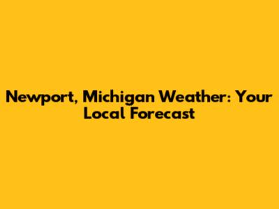 Newport, Michigan Weather: Your Local Forecast