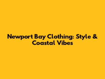 Newport Bay Clothing: Style & Coastal Vibes