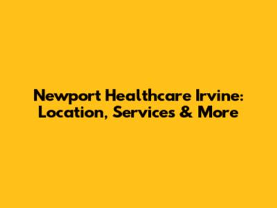 Newport Healthcare Irvine: Location, Services & More