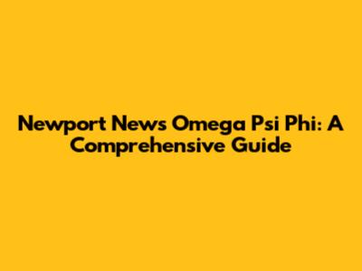 Newport News Omega Psi Phi: A Comprehensive Guide