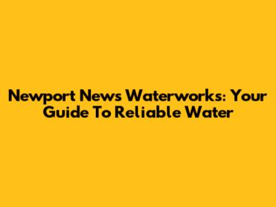 Newport News Waterworks: Your Guide To Reliable Water