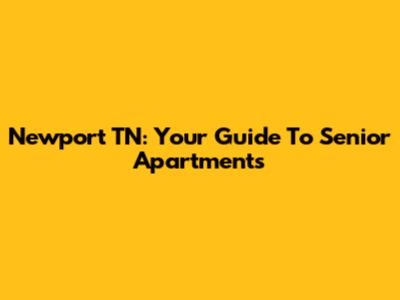 Newport TN: Your Guide To Senior Apartments