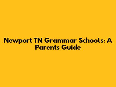 Newport TN Grammar Schools: A Parent's Guide