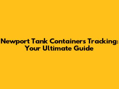 Newport Tank Containers Tracking: Your Ultimate Guide
