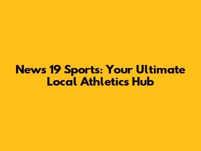 News 19 Sports: Your Ultimate Local Athletics Hub