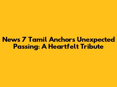 News 7 Tamil Anchor's Unexpected Passing: A Heartfelt Tribute
