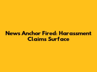 News Anchor Fired: Harassment Claims Surface