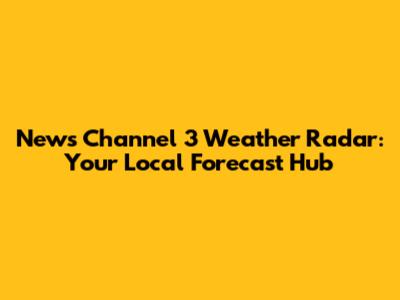News Channel 3 Weather Radar: Your Local Forecast Hub