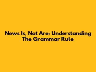 News Is, Not Are: Understanding The Grammar Rule