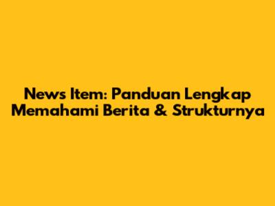 News Item: Panduan Lengkap Memahami Berita & Strukturnya