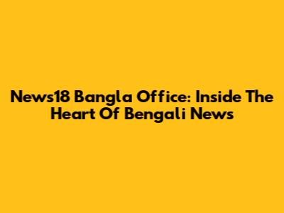 News18 Bangla Office: Inside The Heart Of Bengali News