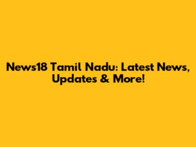 News18 Tamil Nadu: Latest News, Updates & More!