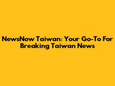 NewsNow Taiwan: Your Go-To For Breaking Taiwan News